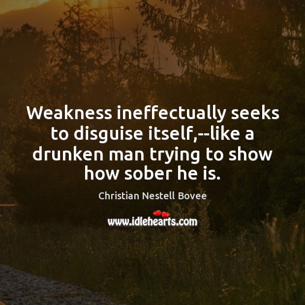 Weakness ineffectually seeks to disguise itself,–like a drunken man trying to Image