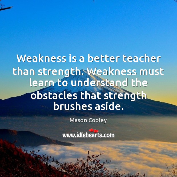 Weakness is a better teacher than strength. Weakness must learn to understand Image