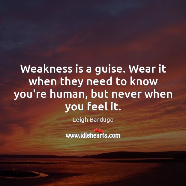 Weakness is a guise. Wear it when they need to know you’re Leigh Bardugo Picture Quote