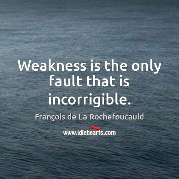 Weakness is the only fault that is incorrigible. François de La Rochefoucauld Picture Quote