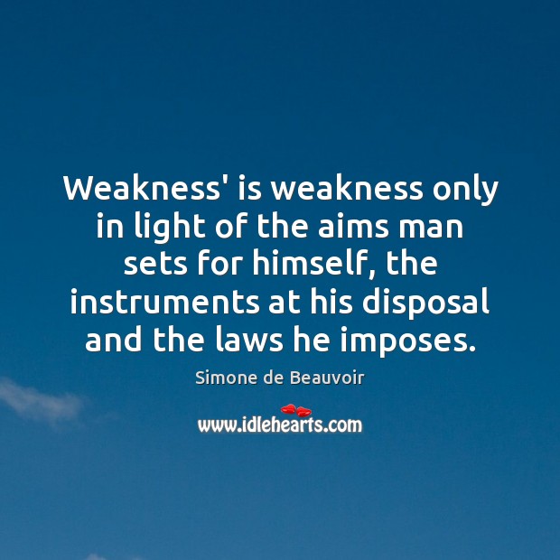 Weakness’ is weakness only in light of the aims man sets for Simone de Beauvoir Picture Quote