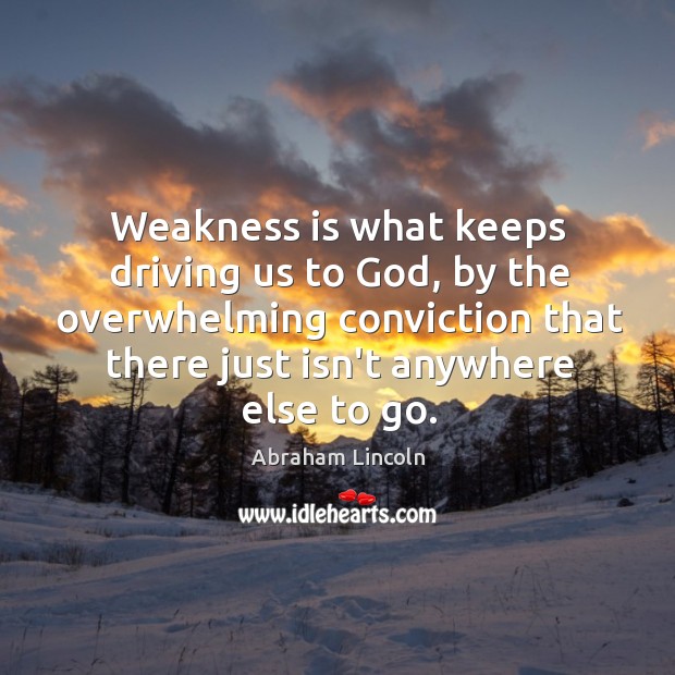 Weakness is what keeps driving us to God, by the overwhelming conviction Image