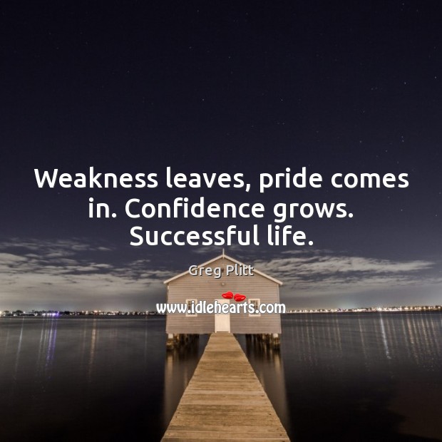 Weakness leaves, pride comes in. Confidence grows. Successful life. Greg Plitt Picture Quote