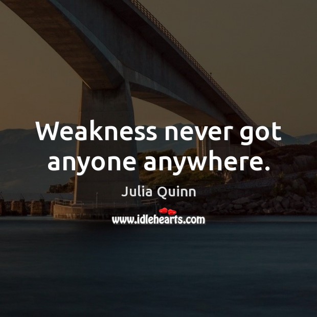 Weakness never got anyone anywhere. Julia Quinn Picture Quote