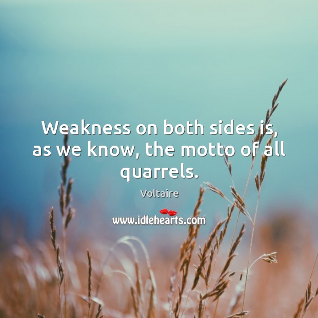 Weakness on both sides is, as we know, the motto of all quarrels. Voltaire Picture Quote