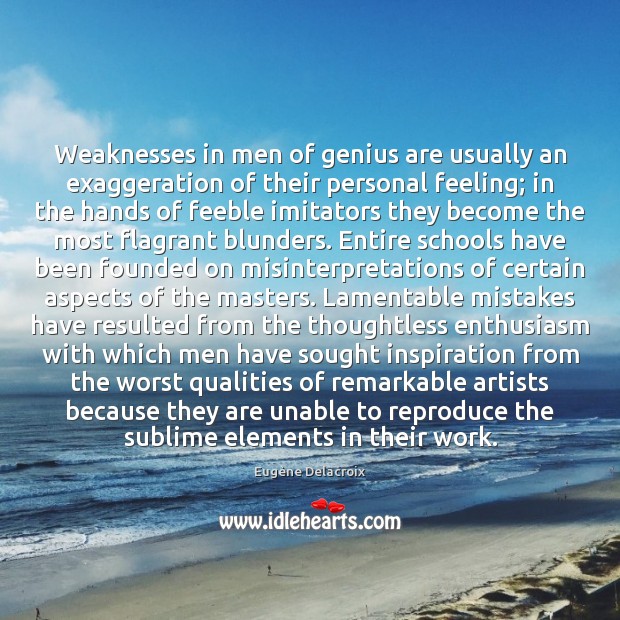 Weaknesses in men of genius are usually an exaggeration of their personal Eugène Delacroix Picture Quote
