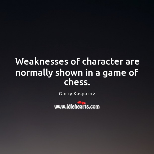 Weaknesses of character are normally shown in a game of chess. Garry Kasparov Picture Quote