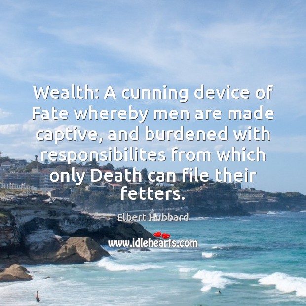 Wealth: A cunning device of Fate whereby men are made captive, and Elbert Hubbard Picture Quote