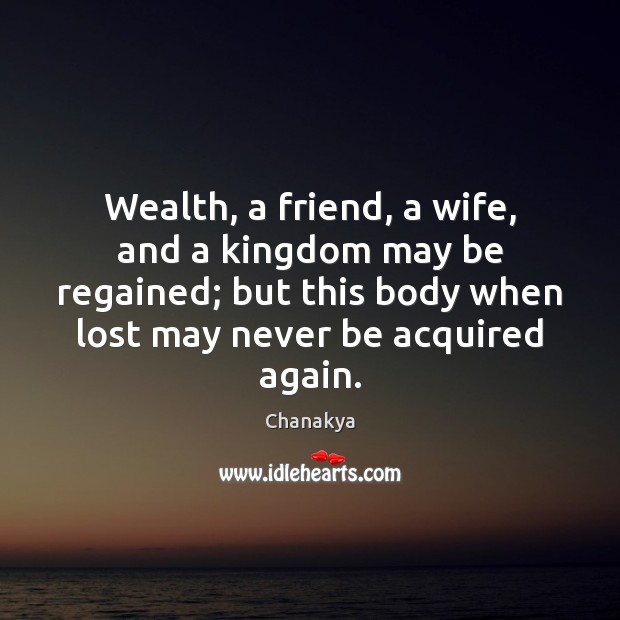 Wealth, a friend, a wife, and a kingdom may be regained; but Chanakya Picture Quote