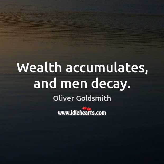 Wealth accumulates, and men decay. Oliver Goldsmith Picture Quote