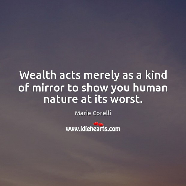 Wealth acts merely as a kind of mirror to show you human nature at its worst. Marie Corelli Picture Quote