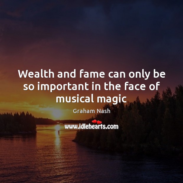 Wealth and fame can only be so important in the face of musical magic Graham Nash Picture Quote