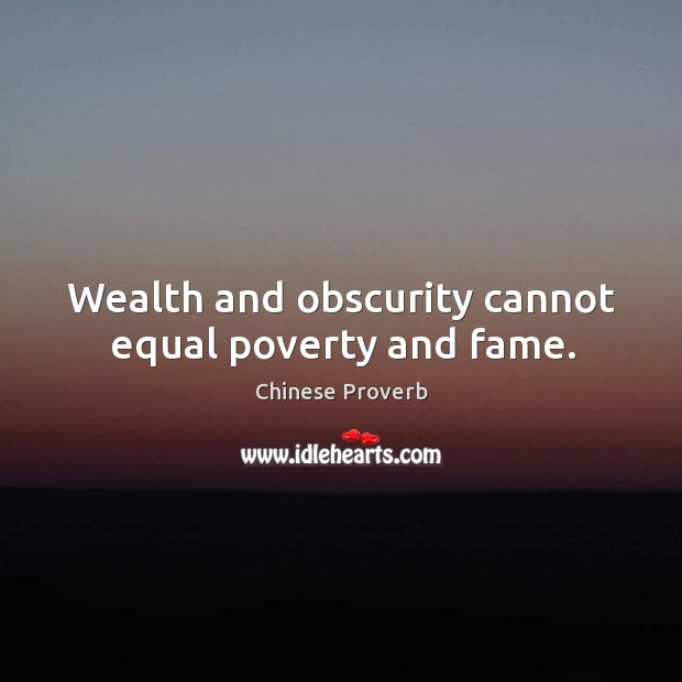 Wealth and obscurity cannot equal poverty and fame. Chinese Proverbs Image