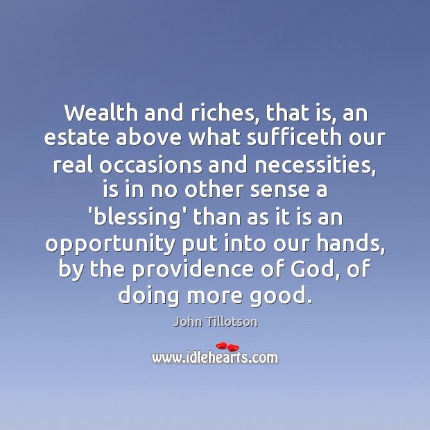 Wealth and riches, that is, an estate above what sufficeth our real John Tillotson Picture Quote
