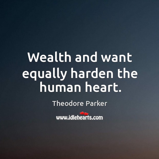 Wealth and want equally harden the human heart. Image