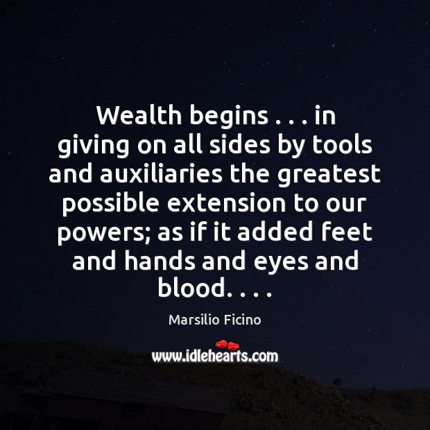 Wealth begins . . . in giving on all sides by tools and auxiliaries the Marsilio Ficino Picture Quote