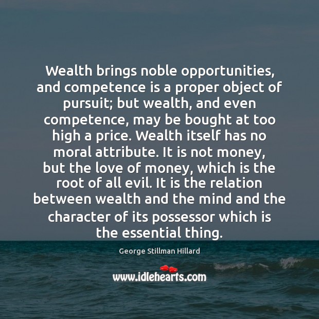 Wealth brings noble opportunities, and competence is a proper object of pursuit; George Stillman Hillard Picture Quote