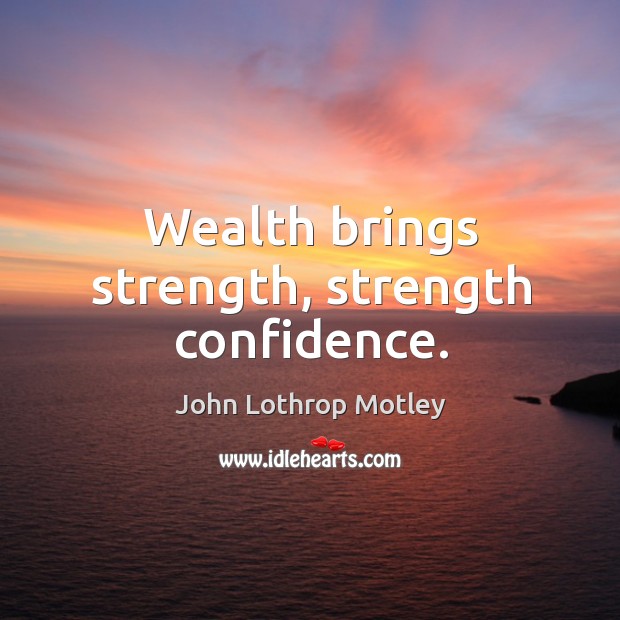 Wealth brings strength, strength confidence. John Lothrop Motley Picture Quote