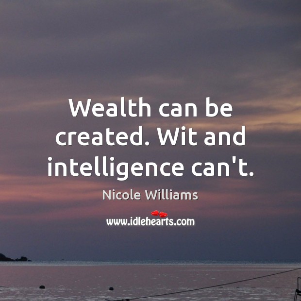 Wealth can be created. Wit and intelligence can’t. Nicole Williams Picture Quote