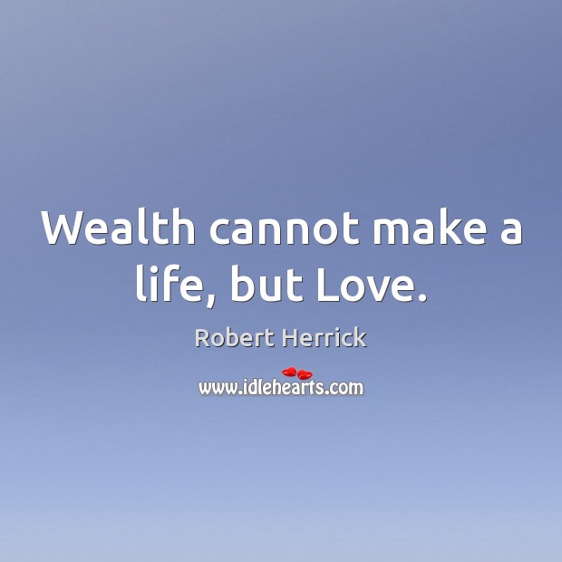 Wealth cannot make a life, but Love. Robert Herrick Picture Quote