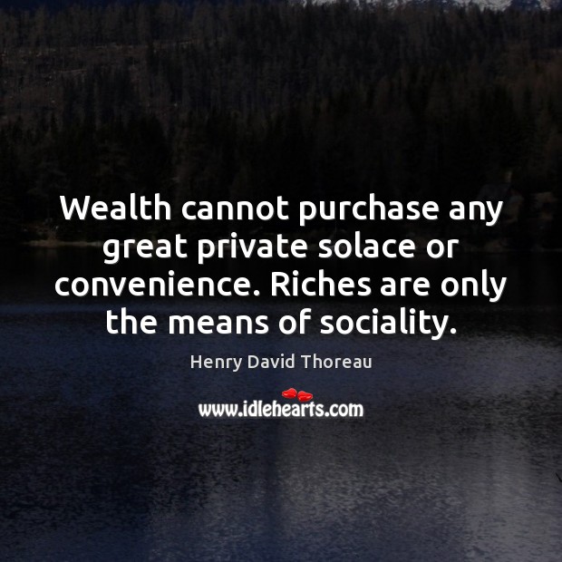 Wealth cannot purchase any great private solace or convenience. Riches are only Image