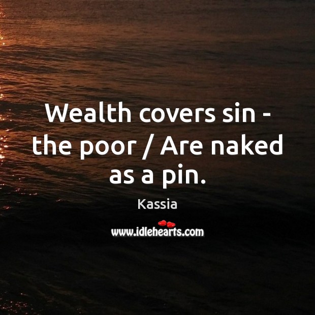 Wealth covers sin – the poor / Are naked as a pin. Image