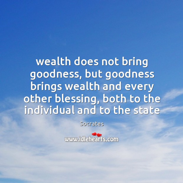 Wealth does not bring goodness, but goodness brings wealth and every other Socrates Picture Quote
