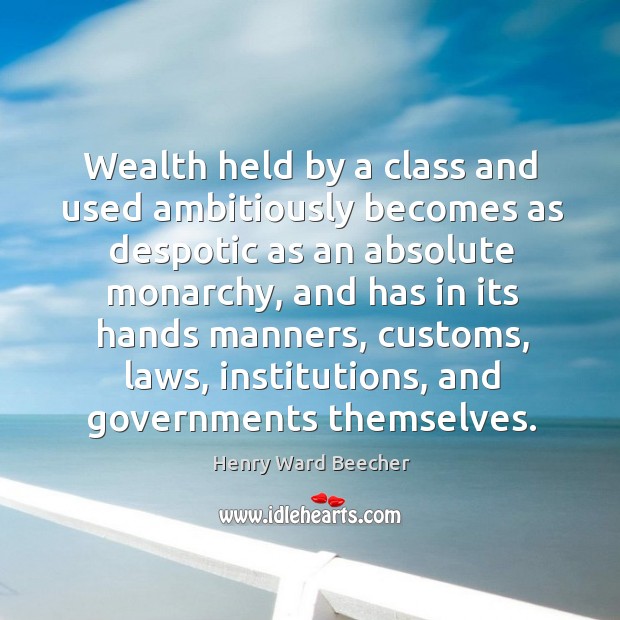 Wealth held by a class and used ambitiously becomes as despotic as Image