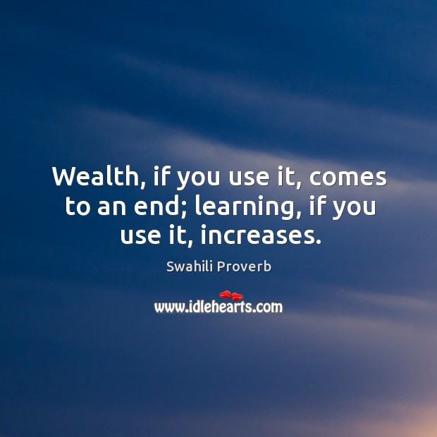 Wealth, if you use it, comes to an end; learning, if you use it, increases. Swahili Proverbs Image