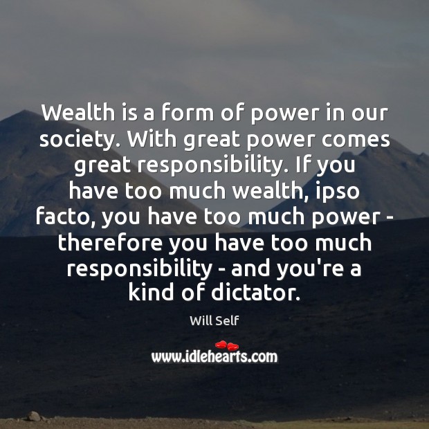 Wealth is a form of power in our society. With great power Wealth Quotes Image