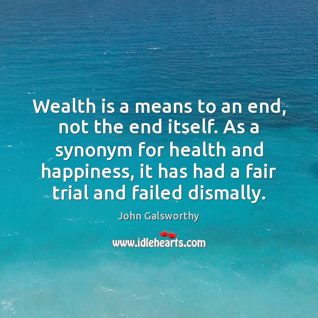 Wealth is a means to an end, not the end itself. As John Galsworthy Picture Quote