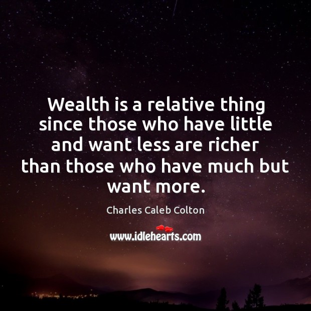 Wealth is a relative thing since those who have little and want Wealth Quotes Image