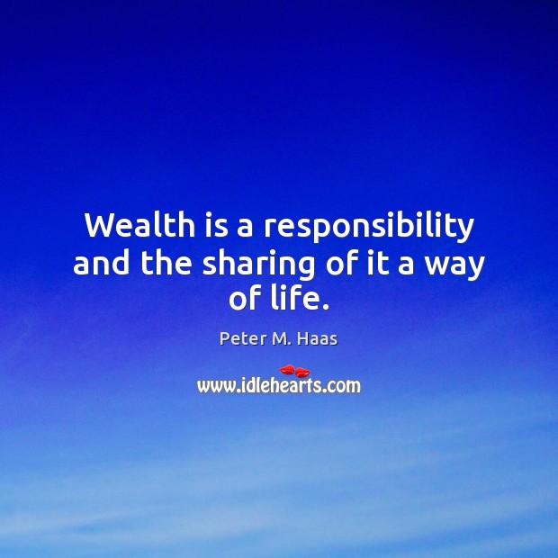 Wealth is a responsibility and the sharing of it a way of life. Wealth Quotes Image