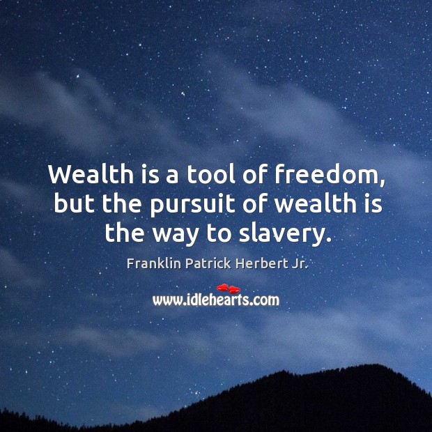 Wealth is a tool of freedom, but the pursuit of wealth is the way to slavery. Franklin Patrick Herbert Jr. Picture Quote