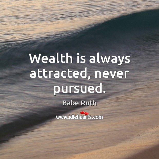 Wealth is always attracted, never pursued. Image
