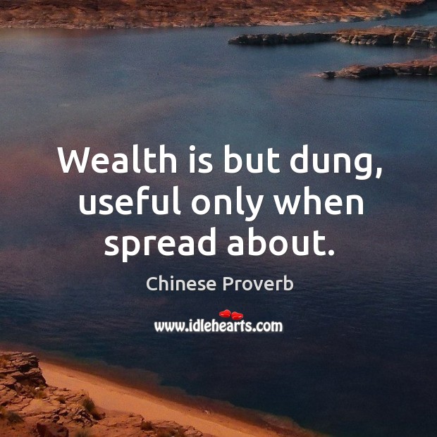 Wealth is but dung, useful only when spread about. Wealth Quotes Image