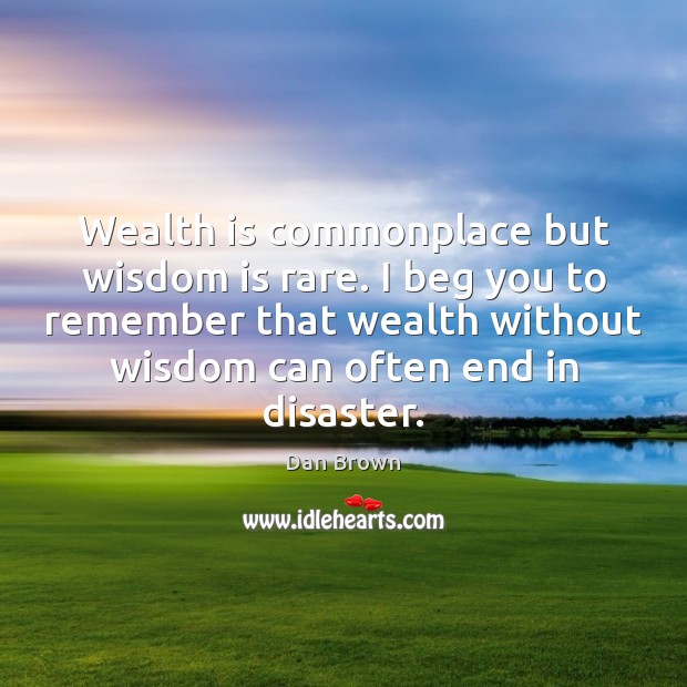 Wealth is commonplace but wisdom is rare. I beg you to remember Wealth Quotes Image