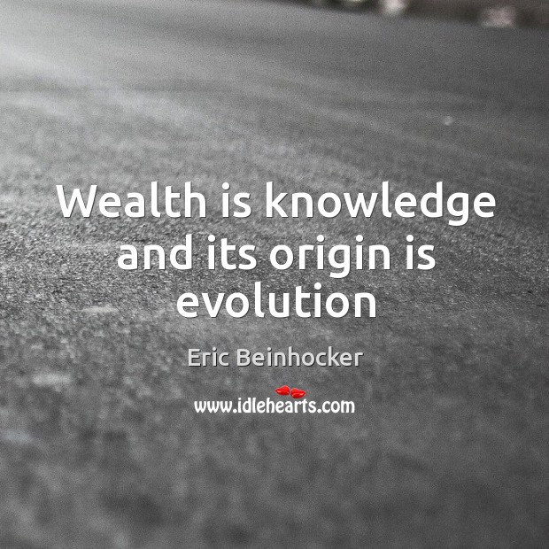 Wealth is knowledge and its origin is evolution Eric Beinhocker Picture Quote