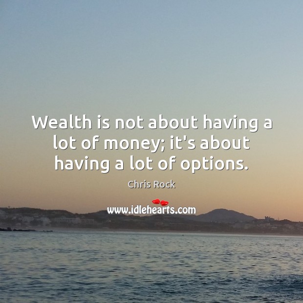 Wealth is not about having a lot of money; it’s about having a lot of options. Image