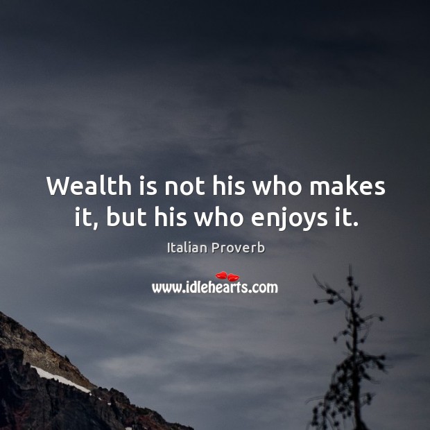 Wealth is not his who makes it, but his who enjoys it. Wealth Quotes Image