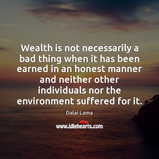 Wealth is not necessarily a bad thing when it has been earned Dalai Lama Picture Quote