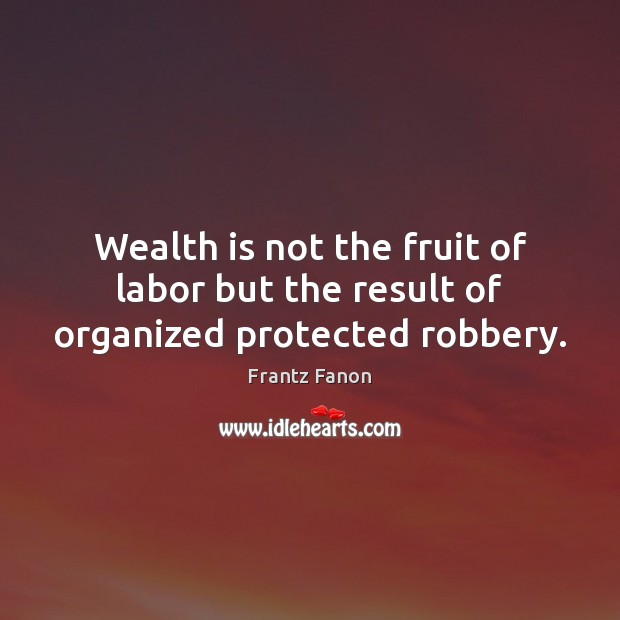 Wealth is not the fruit of labor but the result of organized protected robbery. Frantz Fanon Picture Quote