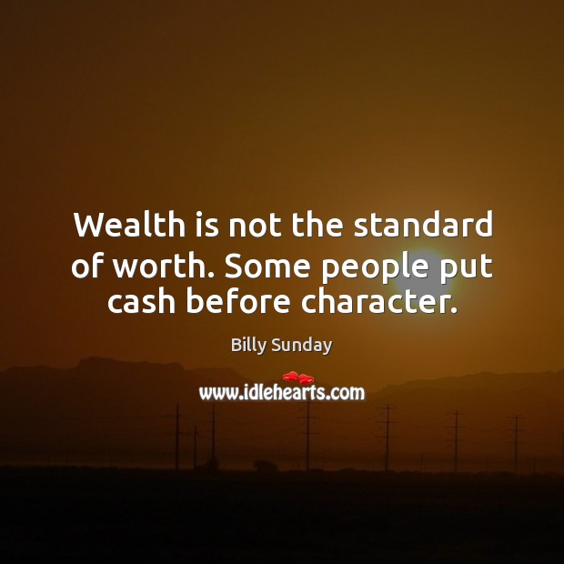 Wealth is not the standard of worth. Some people put cash before character. Billy Sunday Picture Quote