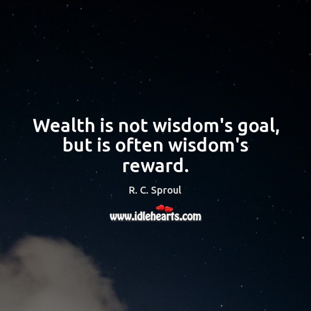 Wealth is not wisdom’s goal, but is often wisdom’s reward. R. C. Sproul Picture Quote