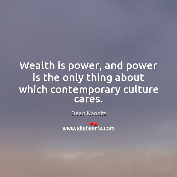 Wealth is power, and power is the only thing about which contemporary culture cares. Image