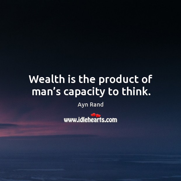 Wealth is the product of man’s capacity to think. Image