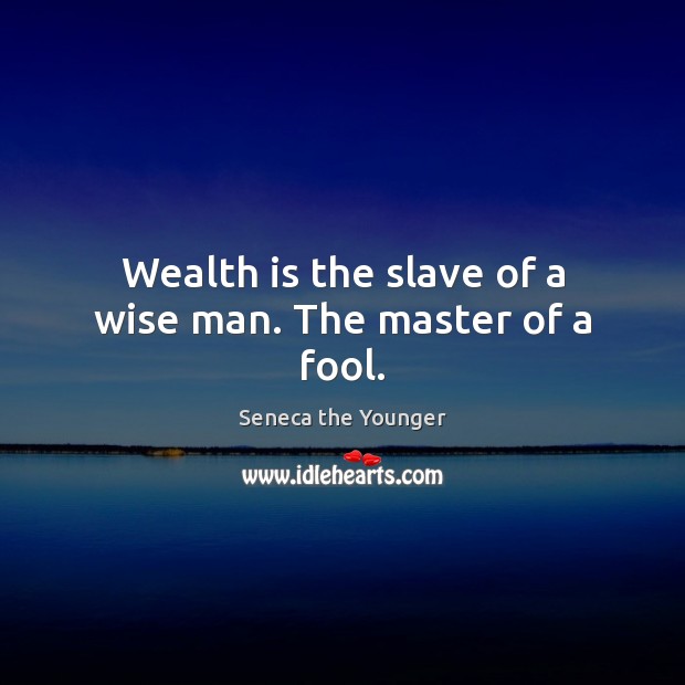Wealth is the slave of a wise man. The master of a fool. Image