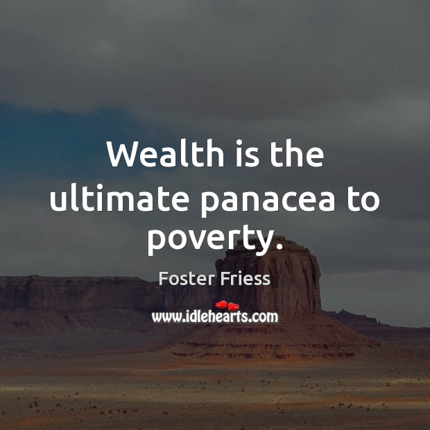 Wealth is the ultimate panacea to poverty. Wealth Quotes Image