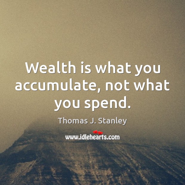 Wealth is what you accumulate, not what you spend. Thomas J. Stanley Picture Quote