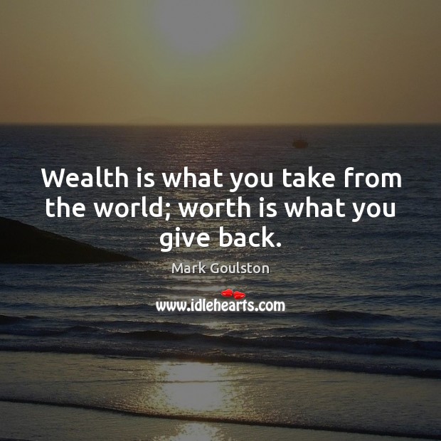 Wealth is what you take from the world; worth is what you give back. Worth Quotes Image